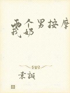 两个男按摩师吃我奶