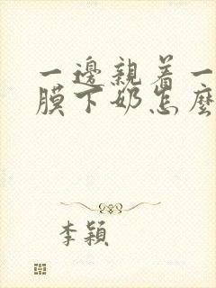 一边亲着一边面膜下奶怎么回事啊