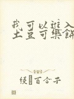 我可以进入你吗土豆可乐饼全文