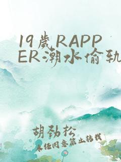 19岁RAPPER潮水偷轨免费
