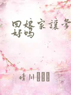 回娘家让爹消火好吗