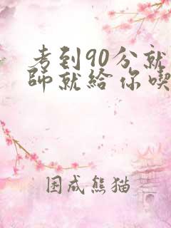 考到90分就老师就给你吃