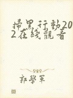 扫黑行动2022在线观看