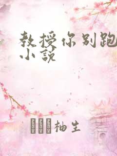 教授你别跑话本小说