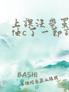 上课没带罩子让他c了一节课