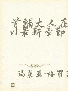 首辅大人在上1v1最新章节