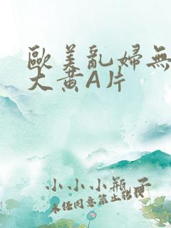 欧美乱妇无乱码大黄A片