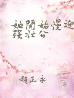 她开始慢迎迎合强壮公