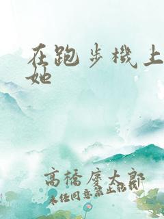 在跑步机上要了她