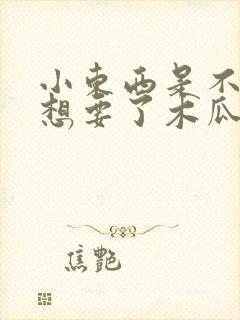 小东西是不是又想要了木瓜