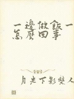 一边做饭一边躁怎么回事