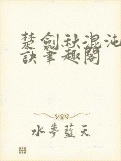 楚剑秋混沌天帝诀笔趣阁