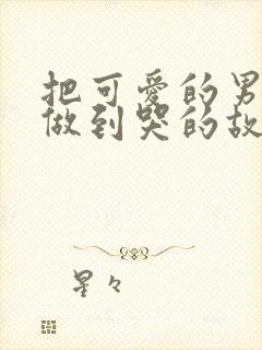 把可爱的男孩子做到哭的故事