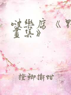 啵乐腐 《 野画集》