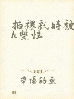 拍裸戏时被c了h双性