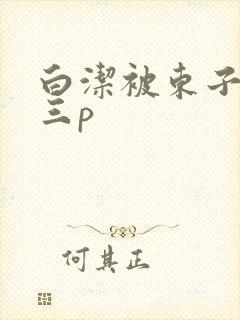 白洁被东子老二三p