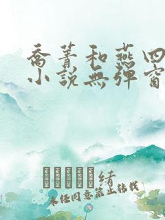 乔菁和燕四爷的小说无弹窗