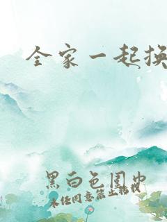 全家一起换着搞