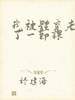 我被体育老师c了一节课