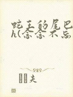 蛇王的尾巴高ah(念念不忘)