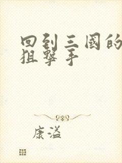 回到三国的特种狙击手