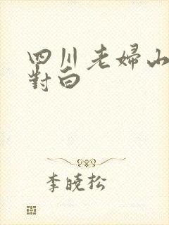 四川老妇山边性对白