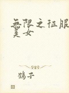 无限之征服天下美女