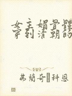 女主媚骨体质的穿到清朝的小说