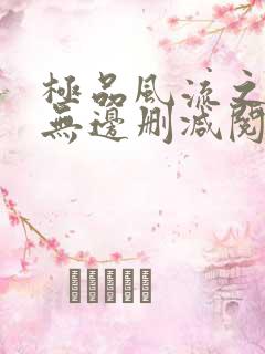 极品风流之春色无边删减阅读