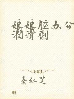 娘娘腔办公室车润滑剂