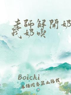 老师解开奶罩喂我奶吃