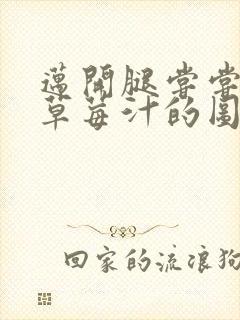 迈开腿尝尝你的草莓汁的图片