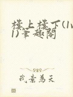 楼上楼下(1v1)笔趣阁