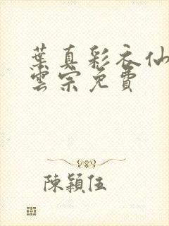 叶真彩衣仙子齐云宗免费