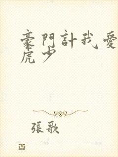 豪门计我爱翩翩虎少