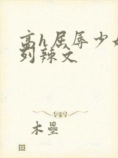 高h屈辱少妇系列辣文