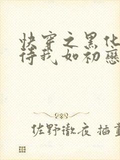 快穿之黑化反派待我如初恋