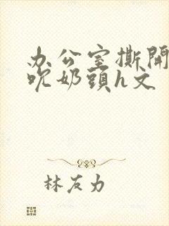 办公室撕开奶罩吮奶头h文