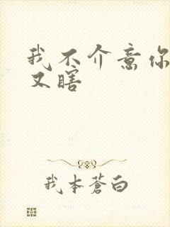 我不介意你又丑又瞎