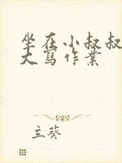 坐在小叔叔的巨大写作业