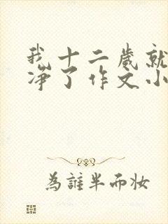 我十二岁就不干净了作文小说