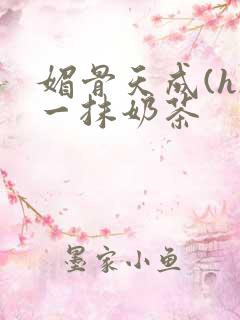 媚骨天成(h)一抹奶茶