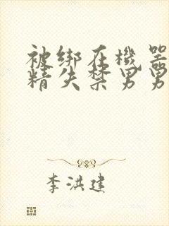 被绑在机器上榨精失禁男男