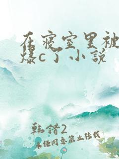 在寝室里被室友爆c了小说