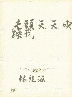 老头天天吃我奶躁我