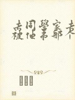 去同学家去作业被他弟那个了