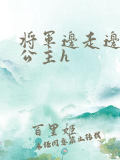 将军边走边挺进公主h