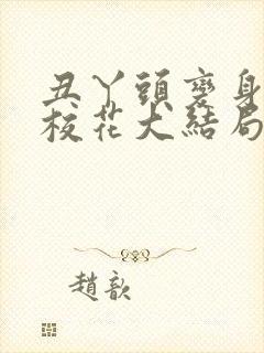 丑丫头变身美女校花大结局