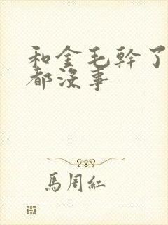 和金毛干了四年都没事