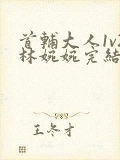 首辅大人1v2林婉婉完结了吗